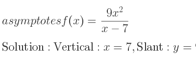 The asymptotes of f(x)=(9x^2)/(x-7) is Vertical: x=7,Slant: y=9x+63